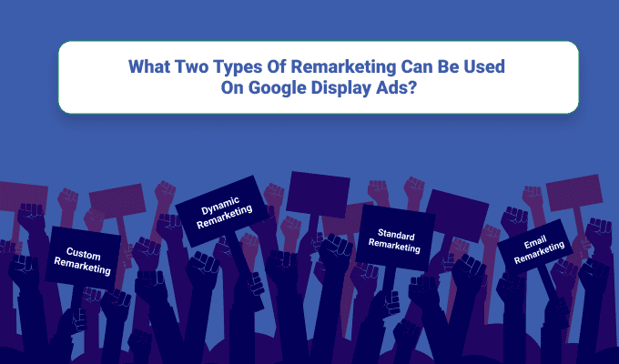 What Two Types Of Remarketing Can Be Used On Google Display Ads?