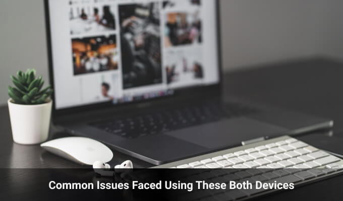 Common Issues Faced Using These Both Devices 
